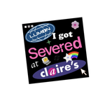 Square Sticker, I Got Severed at Claire's! 4x4 inches, XL in size.