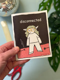 Disconnected - a 12 page zine, by Nicole. 4x5 inches