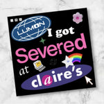 Square Sticker, I Got Severed at Claire's! 4x4 inches, XL in size.